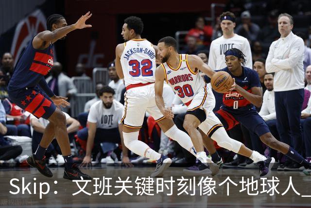Skip：文班关键时刻像个地球人 他绝对受到了NBA的过度保护